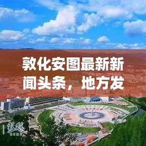 敦化安图最新新闻头条，地方发展新动态与社会热点一网打尽