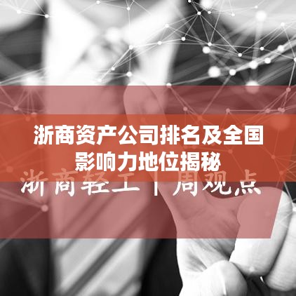 浙商资产公司排名及全国影响力地位揭秘