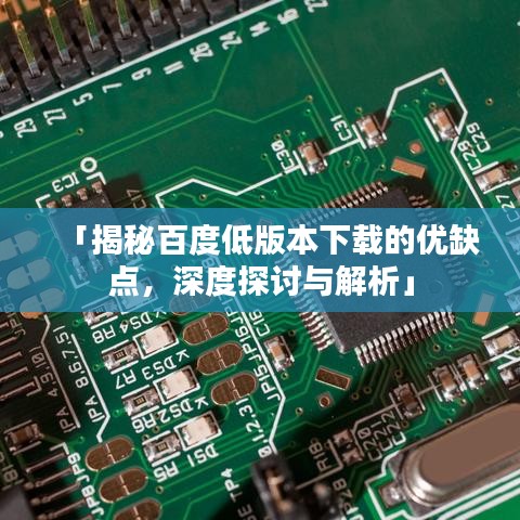 「揭秘百度低版本下载的优缺点，深度探讨与解析」