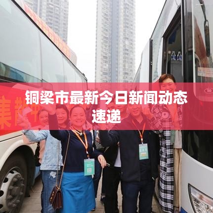铜梁市最新今日新闻动态速递