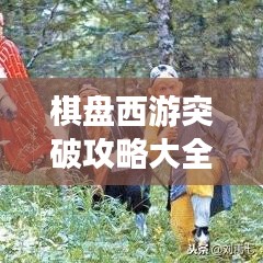 棋盘西游突破攻略大全，最新指南助你轻松登顶！