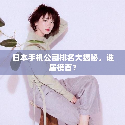 日本手机公司排名大揭秘，谁居榜首？