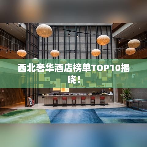 西北奢华酒店榜单TOP10揭晓！