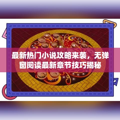 最新热门小说攻略来袭，无弹窗阅读最新章节技巧揭秘