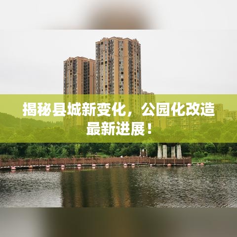 揭秘县城新变化，公园化改造最新进展！