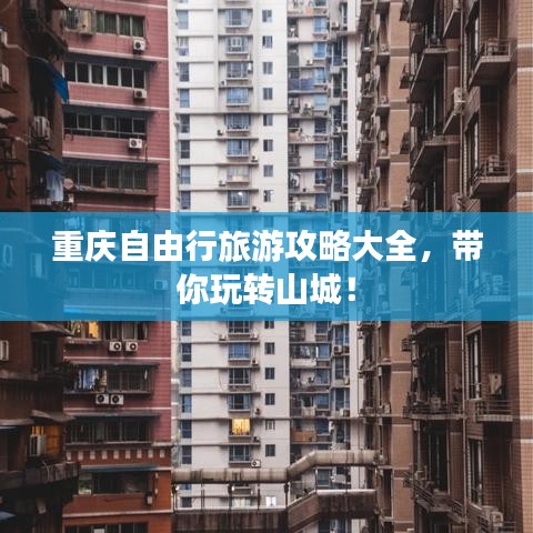 重庆自由行旅游攻略大全，带你玩转山城！