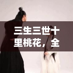 三生三世十里桃花，全网最全剧情解析与角色深度解读，百度独家呈现！