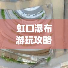 虹口瀑布游玩攻略大全，最新路线指南