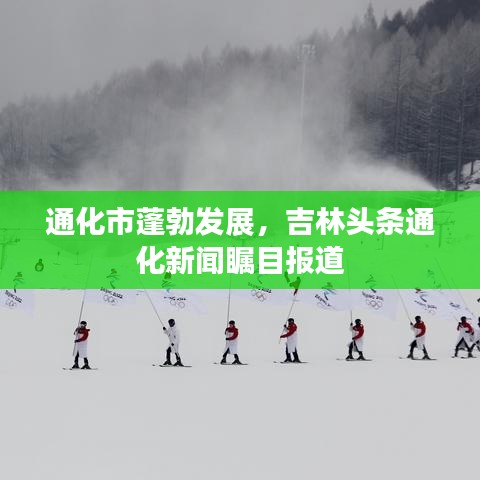 通化市蓬勃发展，吉林头条通化新闻瞩目报道