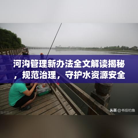 河沟管理新办法全文解读揭秘，规范治理，守护水资源安全