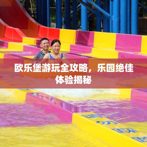 欧乐堡游玩全攻略，乐园绝佳体验揭秘