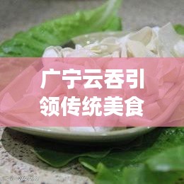 广宁云吞引领传统美食与现代文化融合风潮！