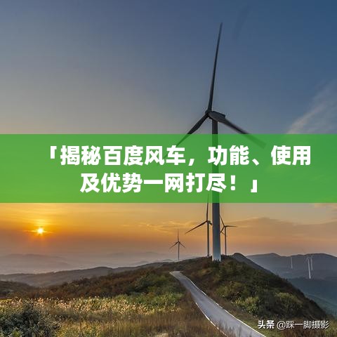 「揭秘百度风车，功能、使用及优势一网打尽！」