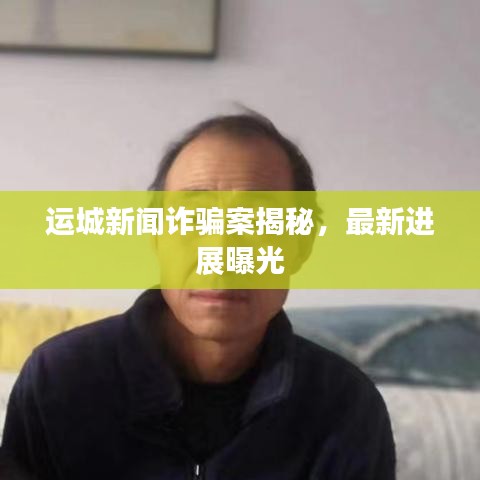 运城新闻诈骗案揭秘，最新进展曝光