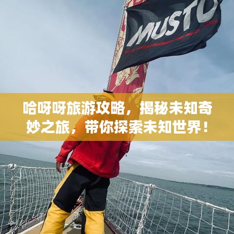 哈呀呀旅游攻略，揭秘未知奇妙之旅，带你探索未知世界！