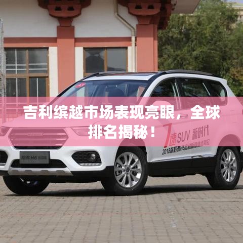 吉利缤越市场表现亮眼，全球排名揭秘！