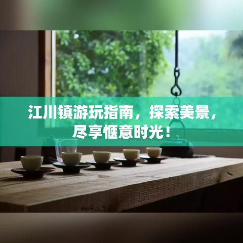 江川镇游玩指南，探索美景，尽享惬意时光！