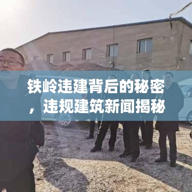 铁岭违建背后的秘密，违规建筑新闻揭秘重磅头条
