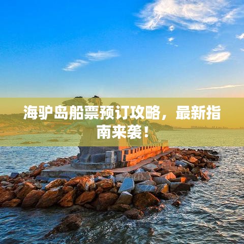 海驴岛船票预订攻略，最新指南来袭！