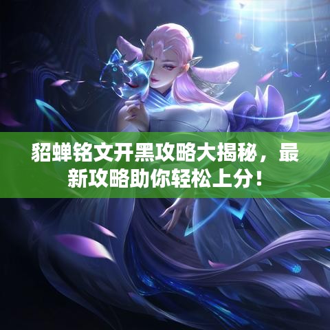貂蝉铭文开黑攻略大揭秘，最新攻略助你轻松上分！