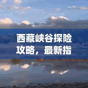西藏峡谷探险攻略，最新指南带你畅游神秘秘境