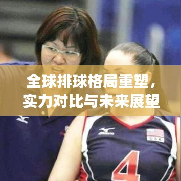 全球排球格局重塑，实力对比与未来展望