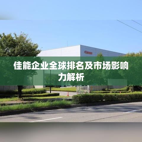 佳能企业全球排名及市场影响力解析