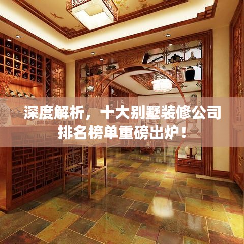 深度解析，十大别墅装修公司排名榜单重磅出炉！