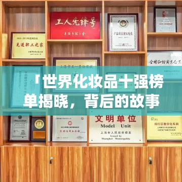 「世界化妆品十强榜单揭晓，背后的故事与图片大揭秘！」