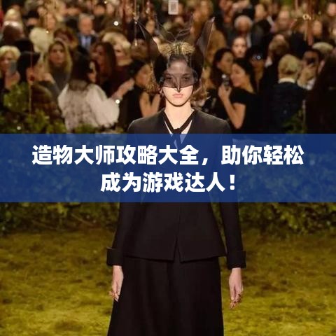 造物大师攻略大全，助你轻松成为游戏达人！