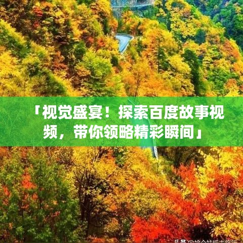 「视觉盛宴！探索百度故事视频，带你领略精彩瞬间」