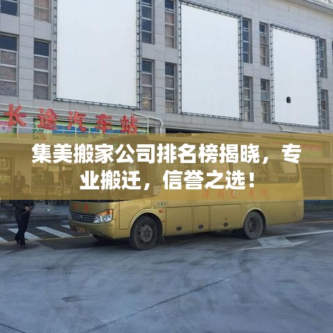 集美搬家公司排名榜揭晓，专业搬迁，信誉之选！
