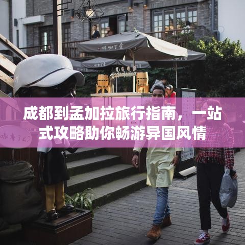成都到孟加拉旅行指南，一站式攻略助你畅游异国风情