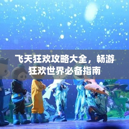 飞天狂欢攻略大全，畅游狂欢世界必备指南