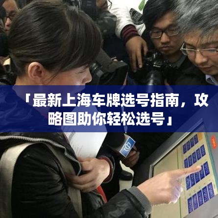 「最新上海车牌选号指南，攻略图助你轻松选号」