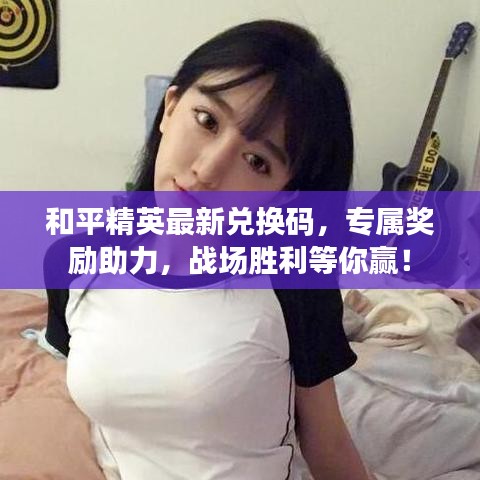 和平精英最新兑换码，专属奖励助力，战场胜利等你赢！