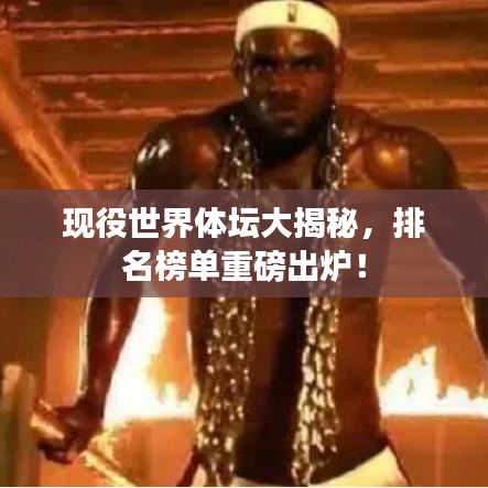 现役世界体坛大揭秘，排名榜单重磅出炉！