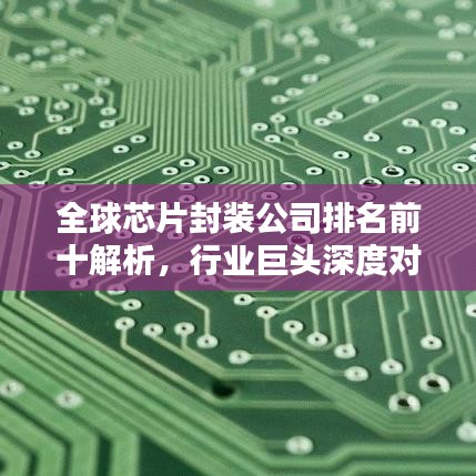 全球芯片封装公司排名前十解析，行业巨头深度对比