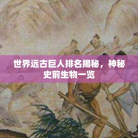 世界远古巨人排名揭秘，神秘史前生物一览