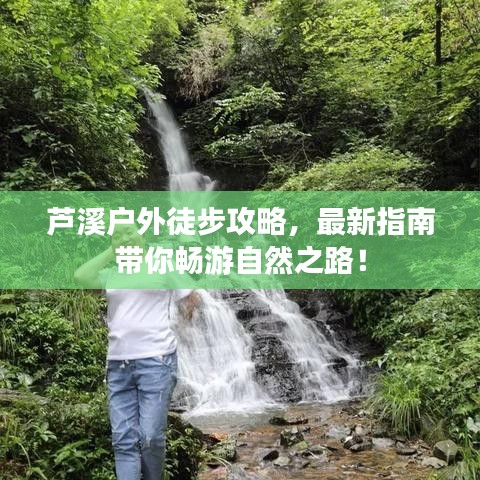 芦溪户外徒步攻略，最新指南带你畅游自然之路！