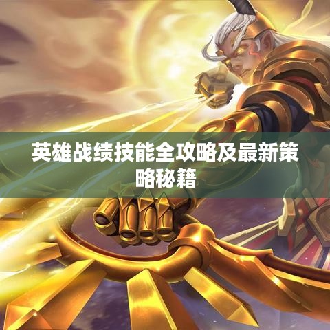 英雄战绩技能全攻略及最新策略秘籍