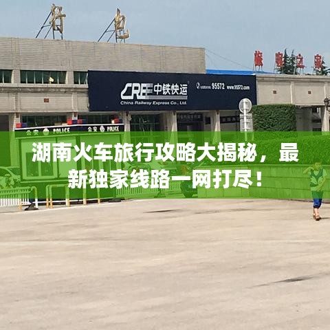 湖南火车旅行攻略大揭秘，最新独家线路一网打尽！