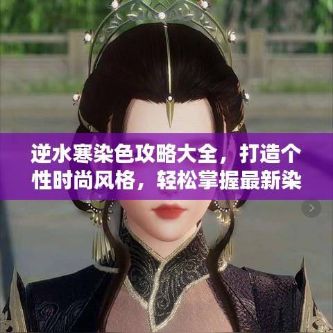 逆水寒染色攻略大全，打造个性时尚风格，轻松掌握最新染色技巧！