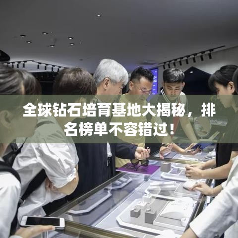 全球钻石培育基地大揭秘，排名榜单不容错过！