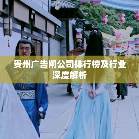 贵州广告闸公司排行榜及行业深度解析