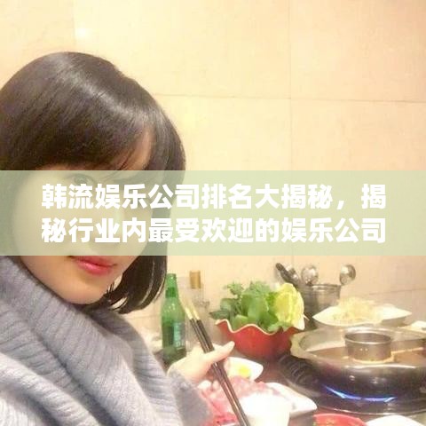 韩流娱乐公司排名大揭秘，揭秘行业内最受欢迎的娱乐公司榜单！