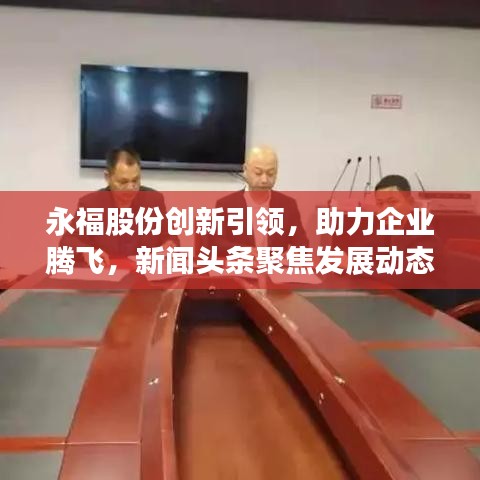 永福股份创新引领，助力企业腾飞，新闻头条聚焦发展动态