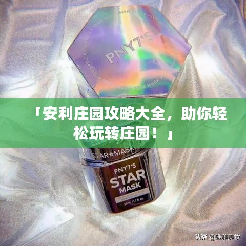 「安利庄园攻略大全，助你轻松玩转庄园！」