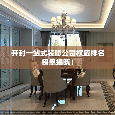 开封一站式装修公司权威排名榜单揭晓！