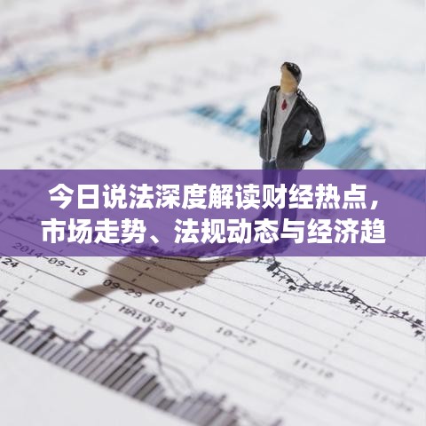 今日说法深度解读财经热点，市场走势、法规动态与经济趋势分析